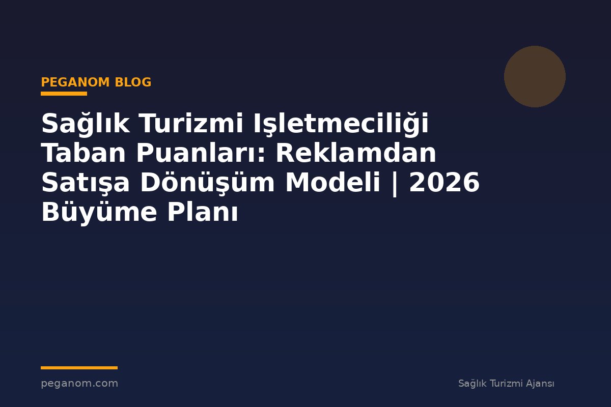 Sağlık Turizmi Işletmeciliği Taban Puanları: Reklamdan Satışa Dönüşüm Modeli | 2026 Büyüme Planı