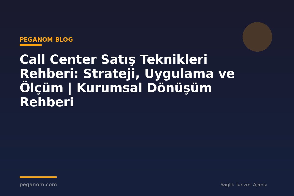 Call Center Satış Teknikleri Rehberi: Strateji, Uygulama ve Ölçüm | Kurumsal Dönüşüm Rehberi