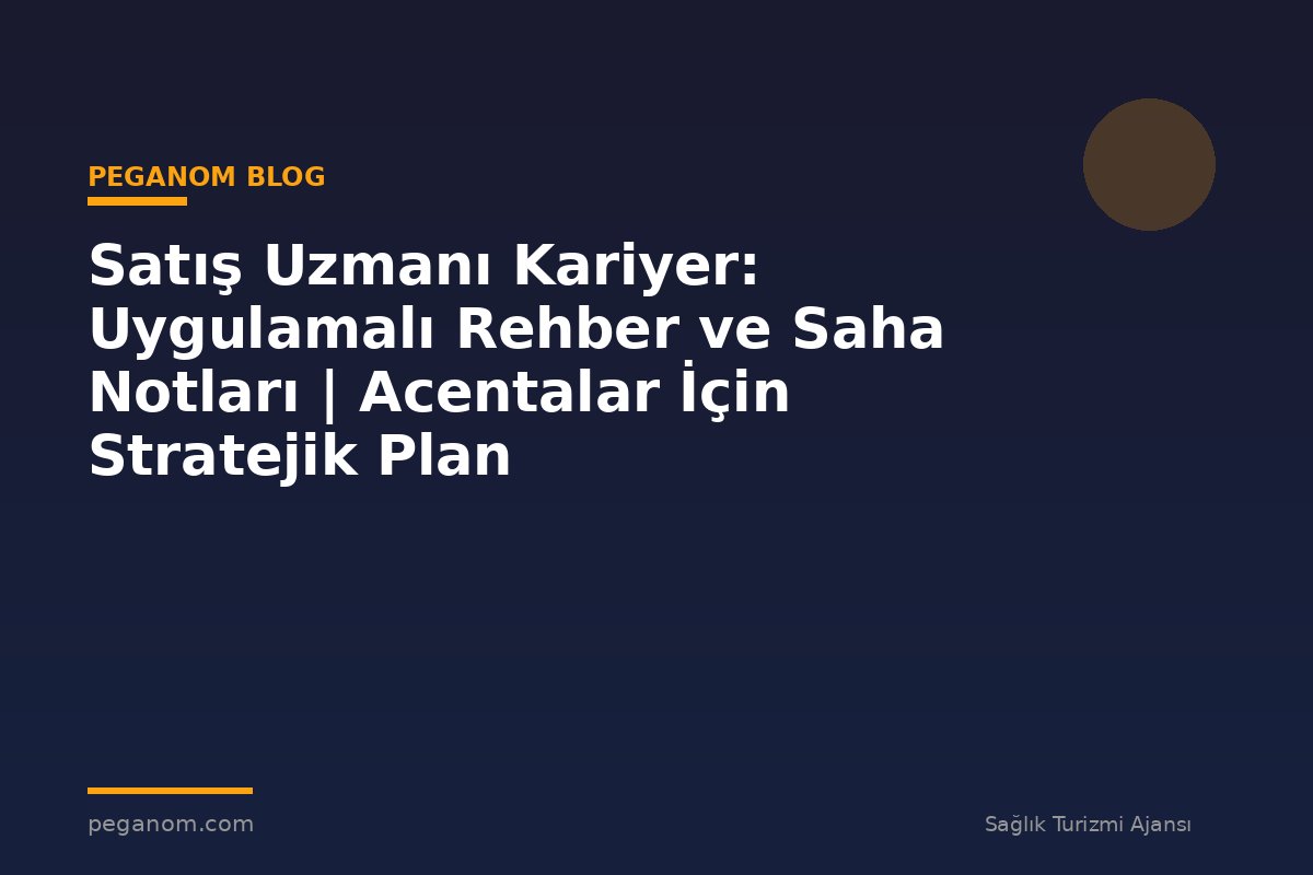 Satış Uzmanı Kariyer: Uygulamalı Rehber ve Saha Notları | Acentalar İçin Stratejik Plan