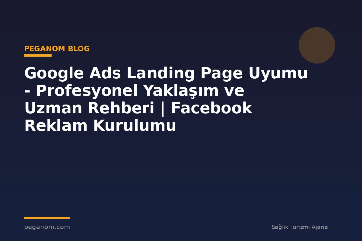 Google Ads Landing Page Uyumu - Profesyonel Yaklaşım ve Uzman Rehberi | Facebook Reklam Kurulumu