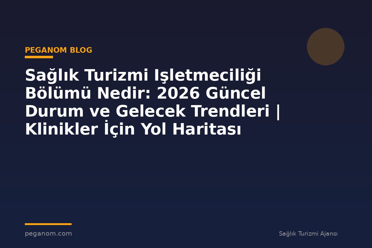 Sağlık Turizmi Işletmeciliği Bölümü Nedir: 2026 Güncel Durum ve Gelecek Trendleri | Klinikler İçin Yol Haritası