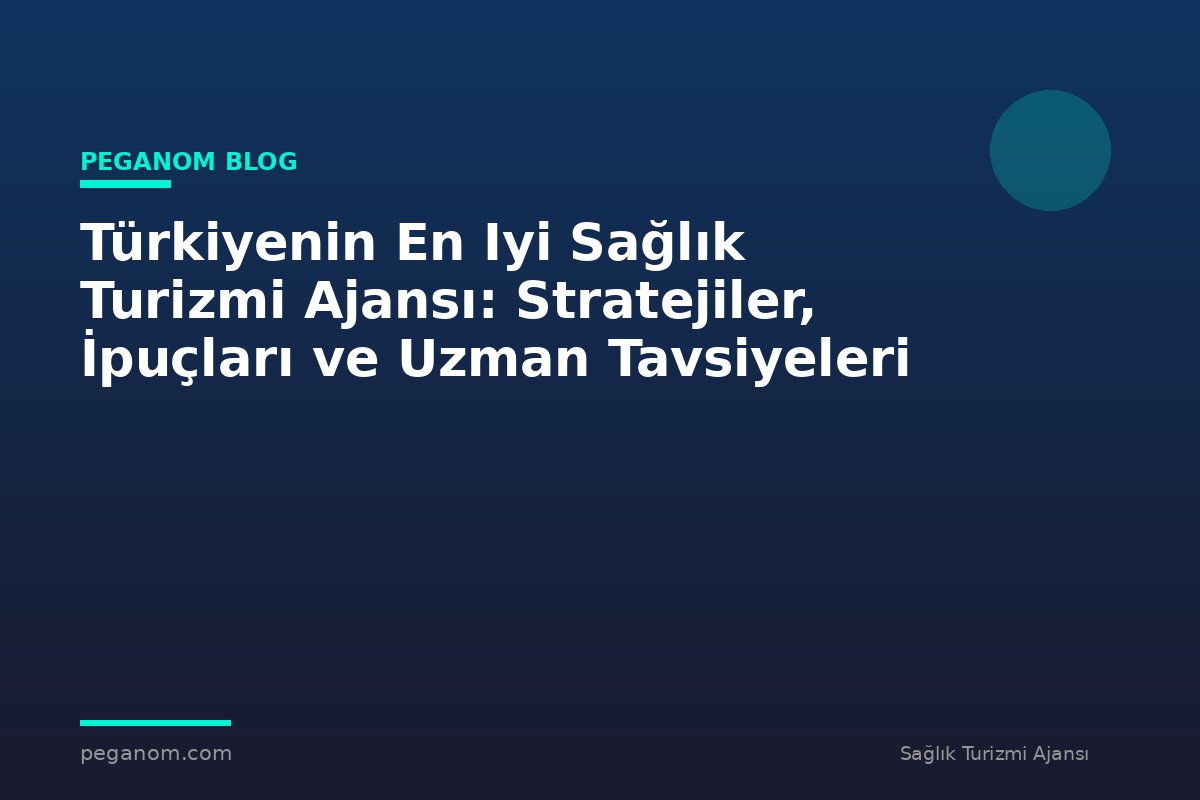 Türkiyenin En Iyi Sağlık Turizmi Ajansı: Stratejiler, İpuçları ve Uzman Tavsiyeleri