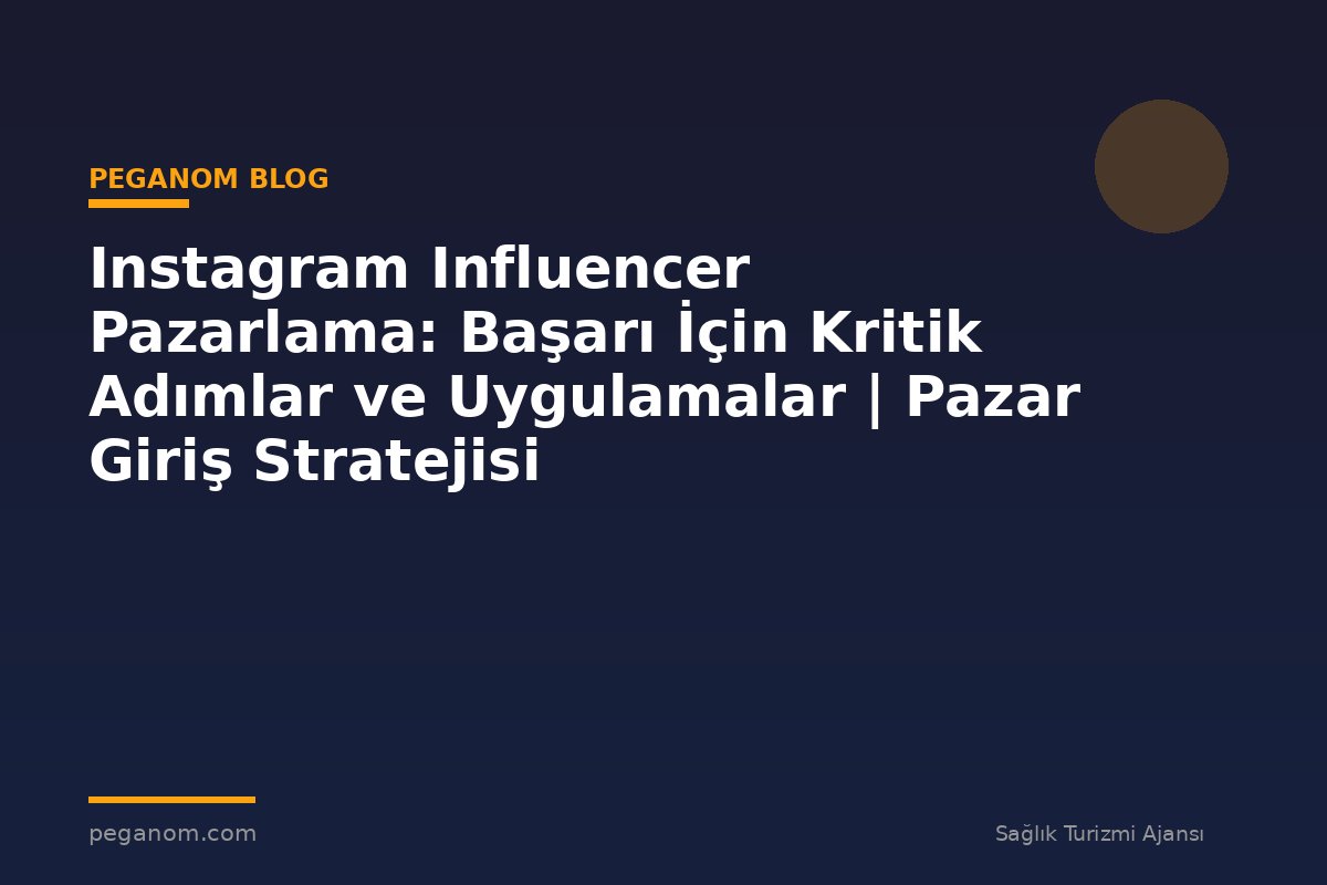 Instagram Influencer Pazarlama: Başarı İçin Kritik Adımlar ve Uygulamalar | Pazar Giriş Stratejisi