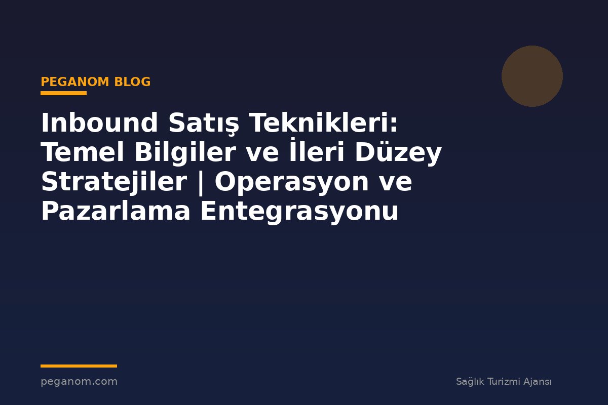 Inbound Satış Teknikleri: Temel Bilgiler ve İleri Düzey Stratejiler | Operasyon ve Pazarlama Entegrasyonu