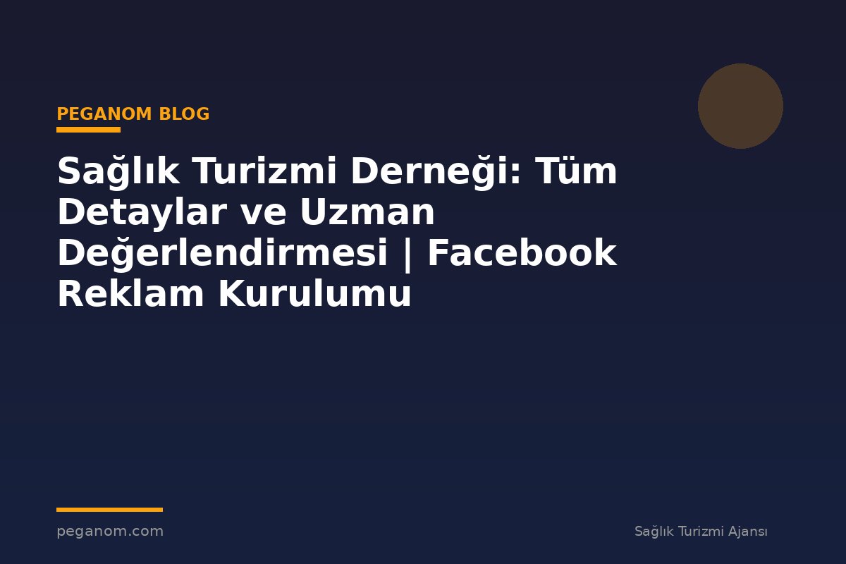 Sağlık Turizmi Derneği: Tüm Detaylar ve Uzman Değerlendirmesi | Facebook Reklam Kurulumu