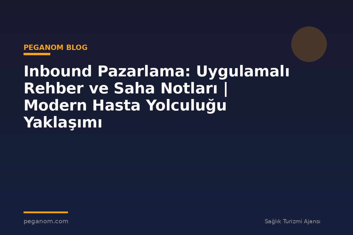Inbound Pazarlama: Uygulamalı Rehber ve Saha Notları | Modern Hasta Yolculuğu Yaklaşımı