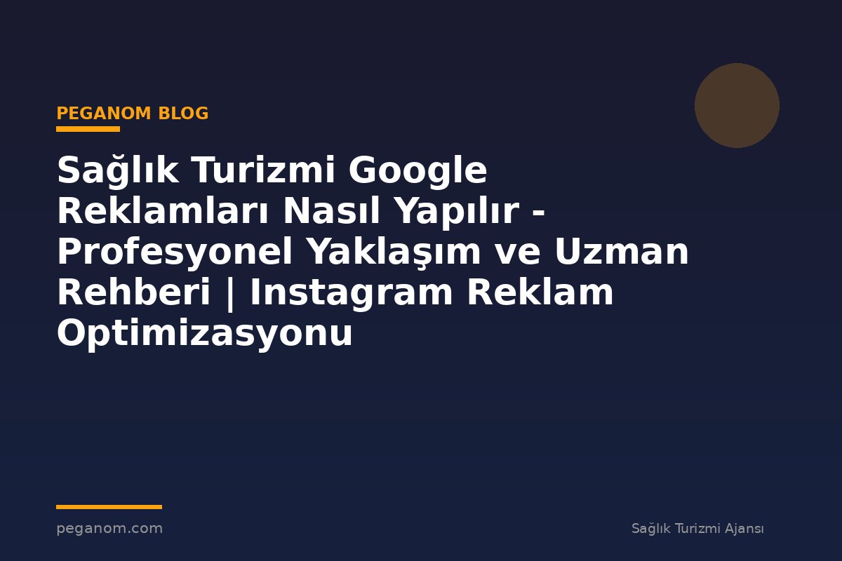 Sağlık Turizmi Google Reklamları Nasıl Yapılır - Profesyonel Yaklaşım ve Uzman Rehberi | Instagram Reklam Optimizasyonu