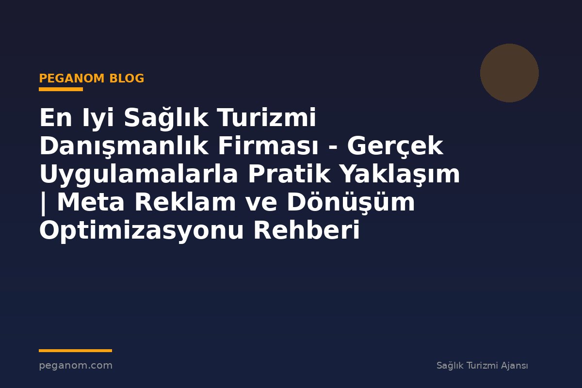 En Iyi Sağlık Turizmi Danışmanlık Firması - Gerçek Uygulamalarla Pratik Yaklaşım | Meta Reklam ve Dönüşüm Optimizasyonu Rehberi
