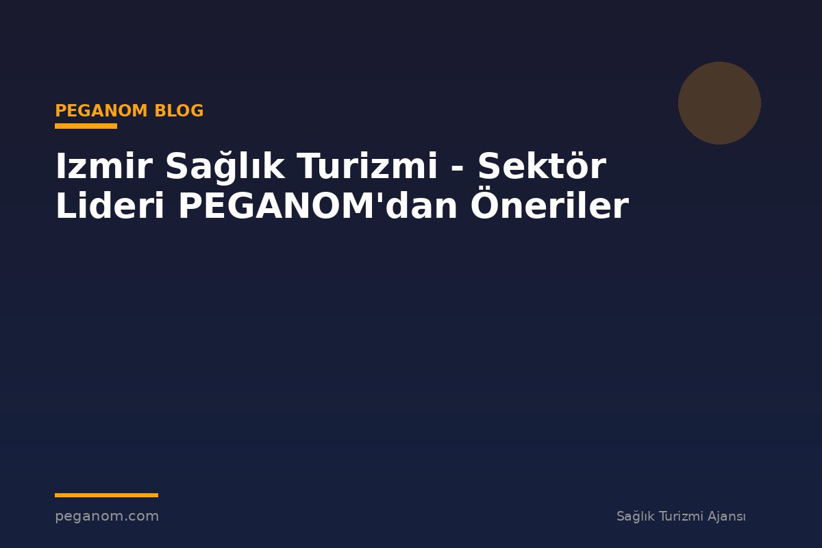 Izmir Sağlık Turizmi - Sektör Lideri PEGANOM'dan Öneriler