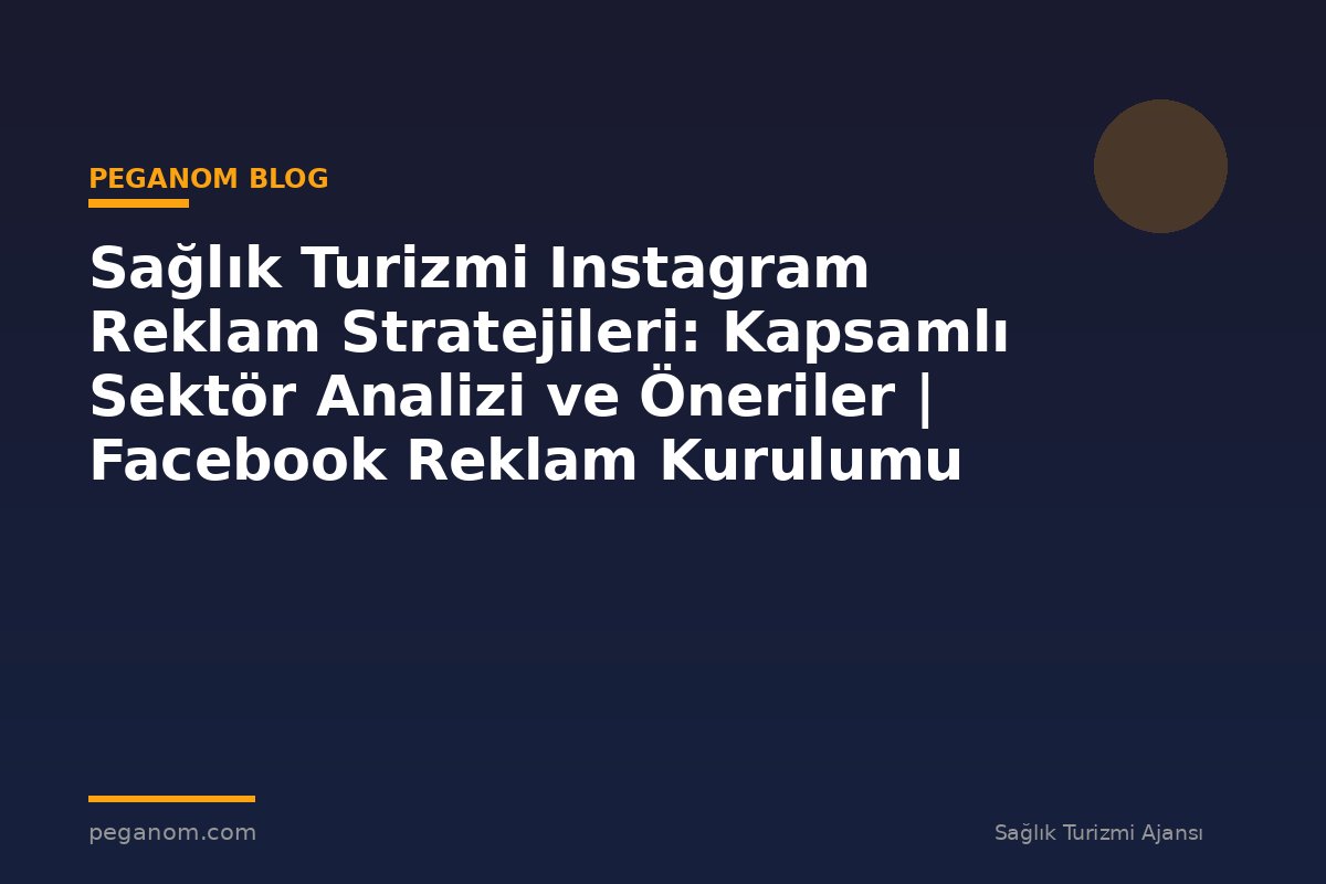 Sağlık Turizmi Instagram Reklam Stratejileri: Kapsamlı Sektör Analizi ve Öneriler | Facebook Reklam Kurulumu