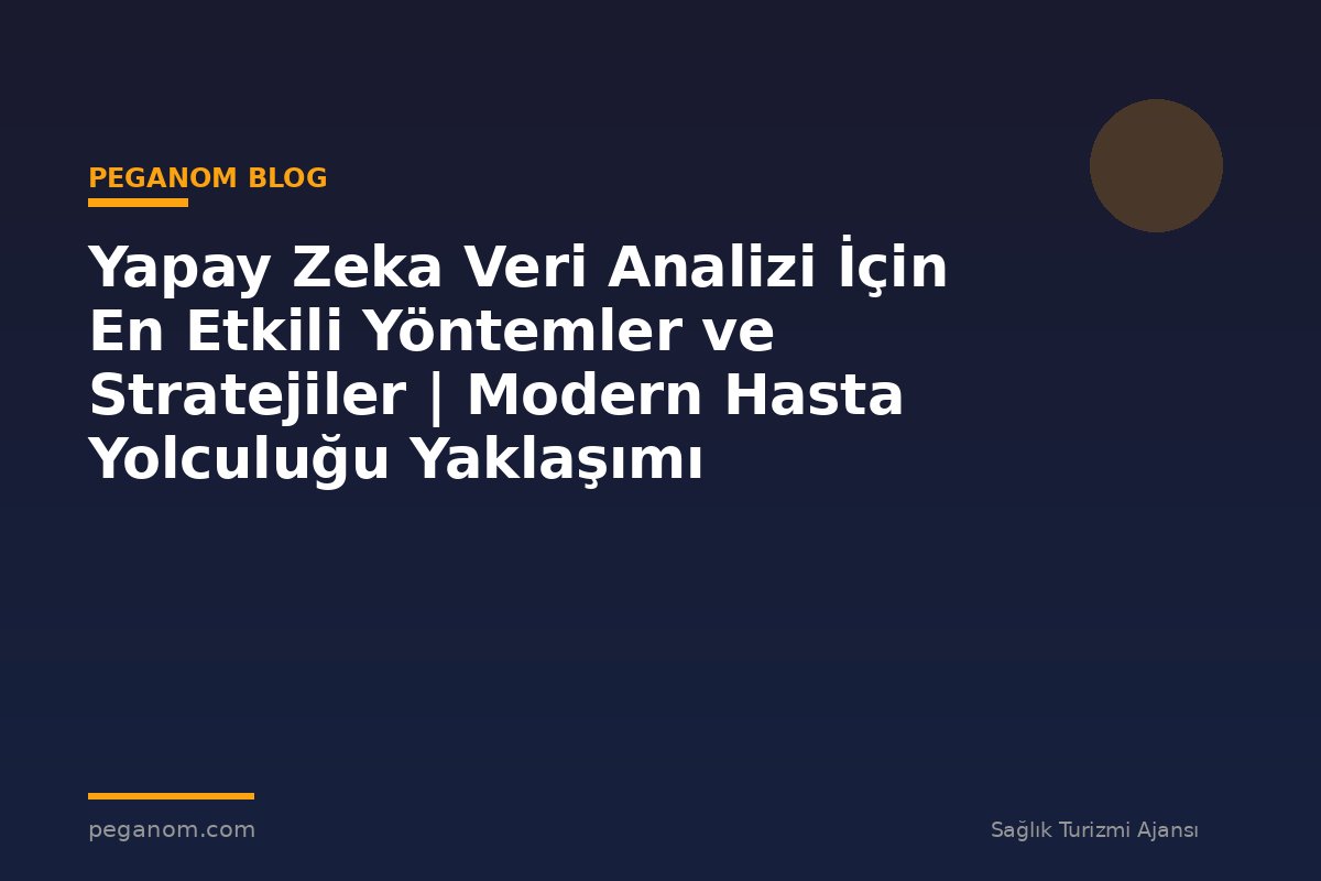 Yapay Zeka Veri Analizi İçin En Etkili Yöntemler ve Stratejiler | Modern Hasta Yolculuğu Yaklaşımı