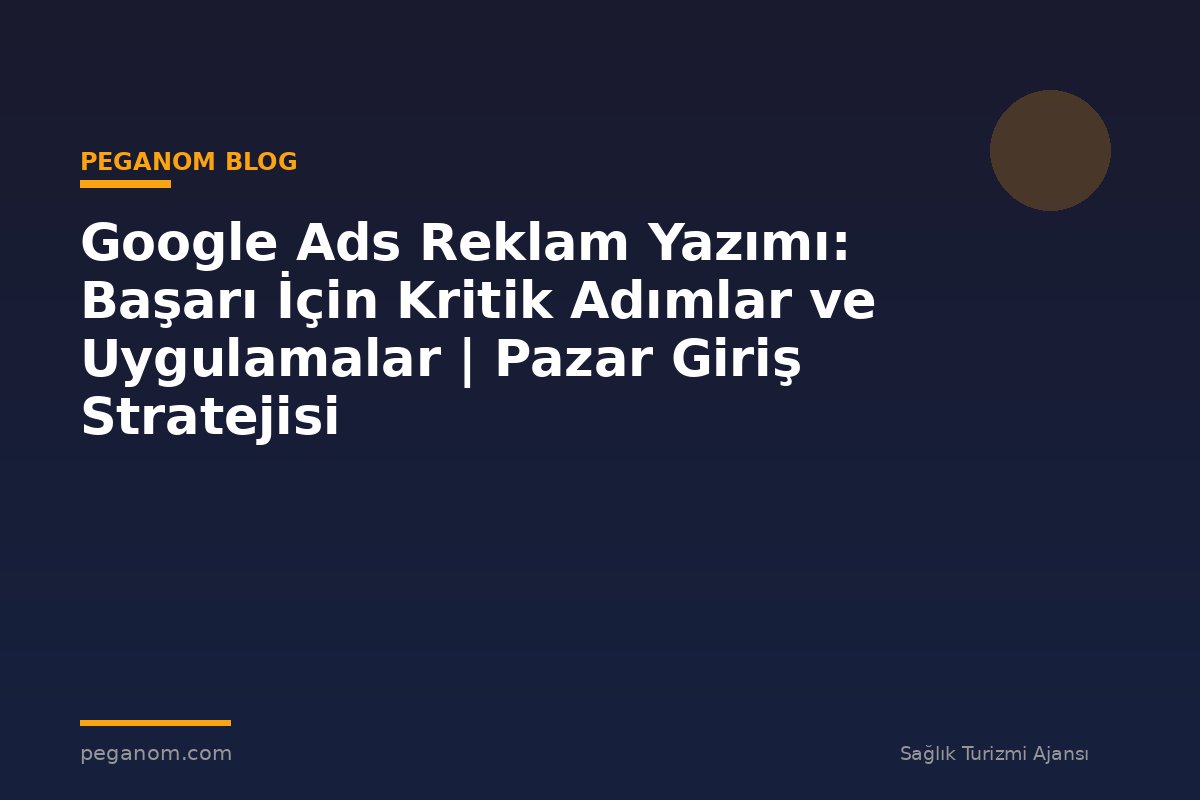 Google Ads Reklam Yazımı: Başarı İçin Kritik Adımlar ve Uygulamalar | Pazar Giriş Stratejisi