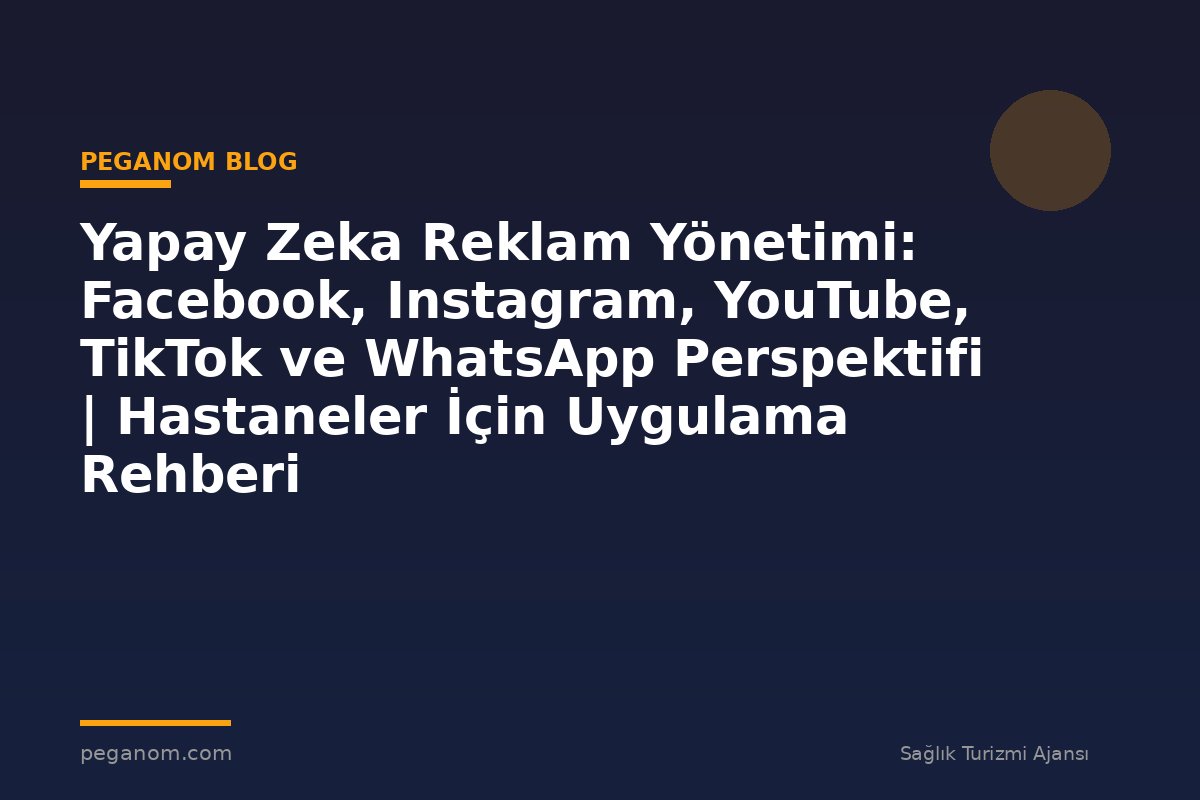Yapay Zeka Reklam Yönetimi: Facebook, Instagram, YouTube, TikTok ve WhatsApp Perspektifi | Hastaneler İçin Uygulama Rehberi