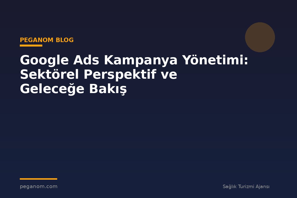 Google Ads Kampanya Yönetimi: Sektörel Perspektif ve Geleceğe Bakış
