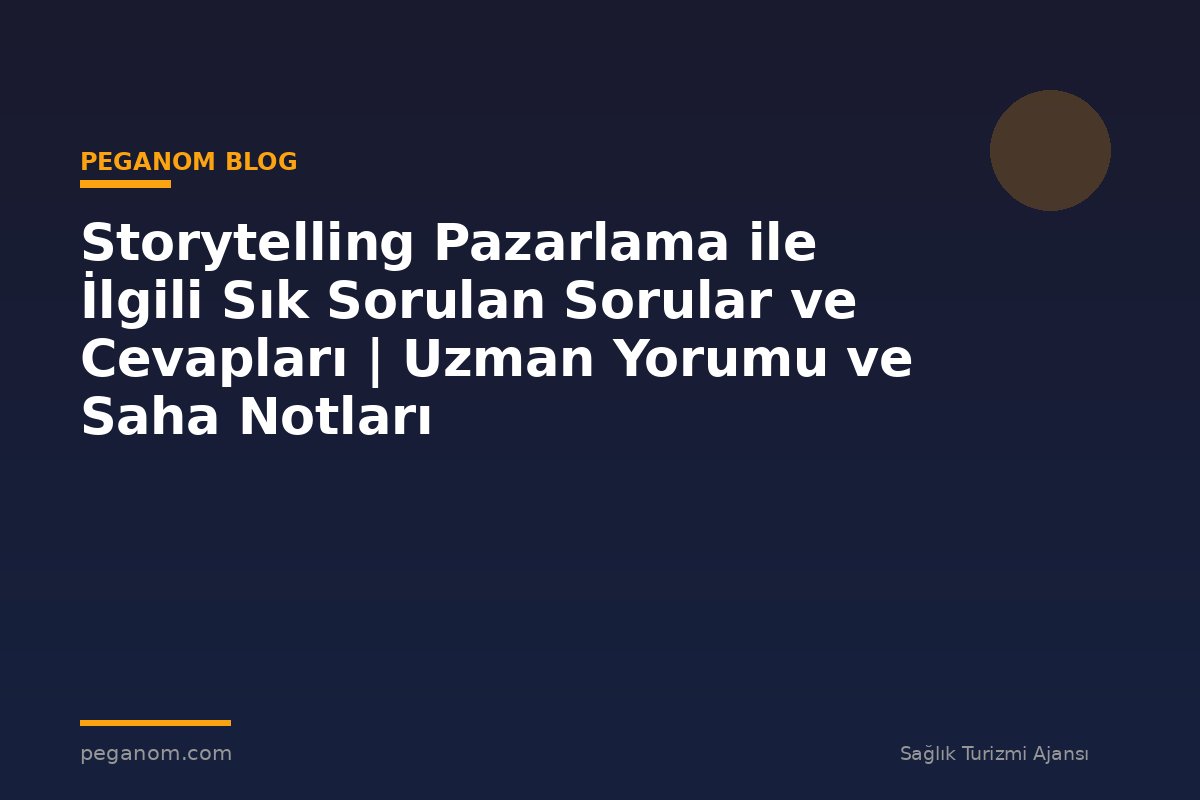 Storytelling Pazarlama ile İlgili Sık Sorulan Sorular ve Cevapları | Uzman Yorumu ve Saha Notları