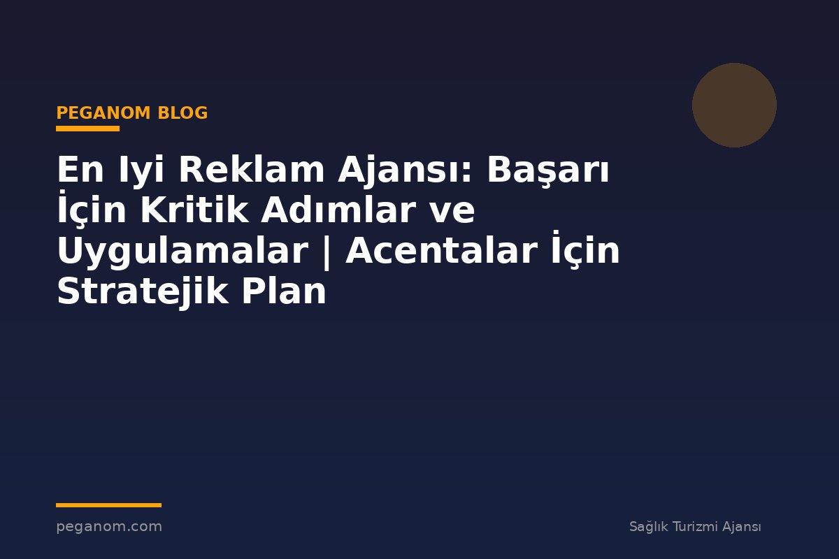En Iyi Reklam Ajansı: Başarı İçin Kritik Adımlar ve Uygulamalar | Acentalar İçin Stratejik Plan