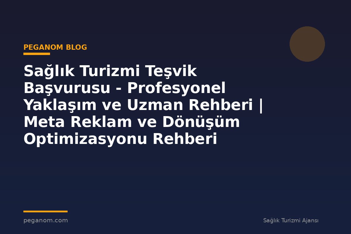 Sağlık Turizmi Teşvik Başvurusu - Profesyonel Yaklaşım ve Uzman Rehberi | Meta Reklam ve Dönüşüm Optimizasyonu Rehberi