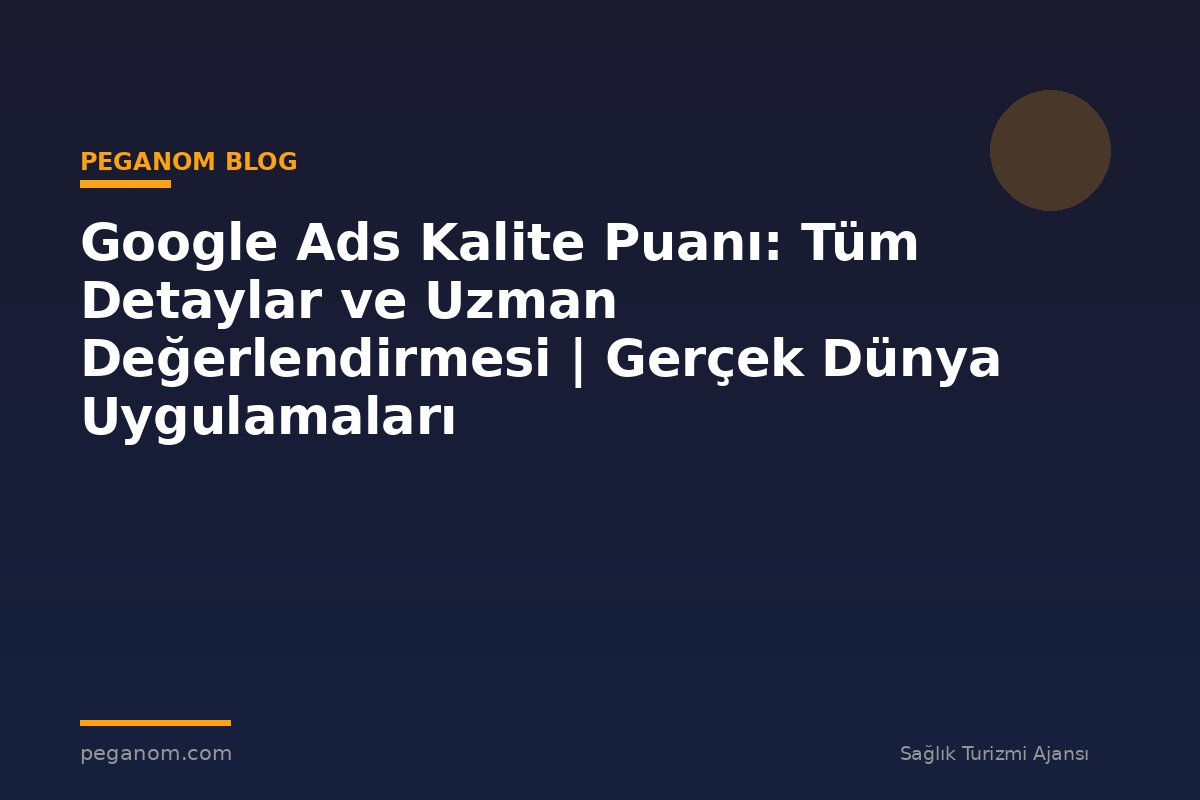 Google Ads Kalite Puanı: Tüm Detaylar ve Uzman Değerlendirmesi | Gerçek Dünya Uygulamaları