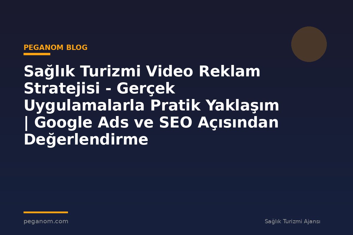 Sağlık Turizmi Video Reklam Stratejisi - Gerçek Uygulamalarla Pratik Yaklaşım | Google Ads ve SEO Açısından Değerlendirme