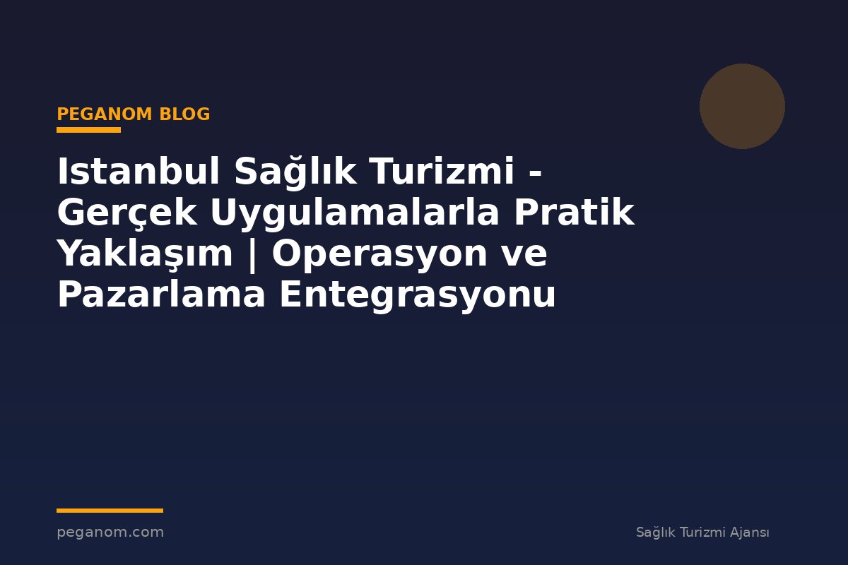 Istanbul Sağlık Turizmi - Gerçek Uygulamalarla Pratik Yaklaşım | Operasyon ve Pazarlama Entegrasyonu