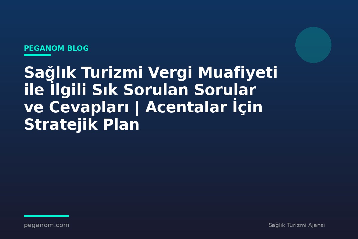 Sağlık Turizmi Vergi Muafiyeti ile İlgili Sık Sorulan Sorular ve Cevapları | Acentalar İçin Stratejik Plan