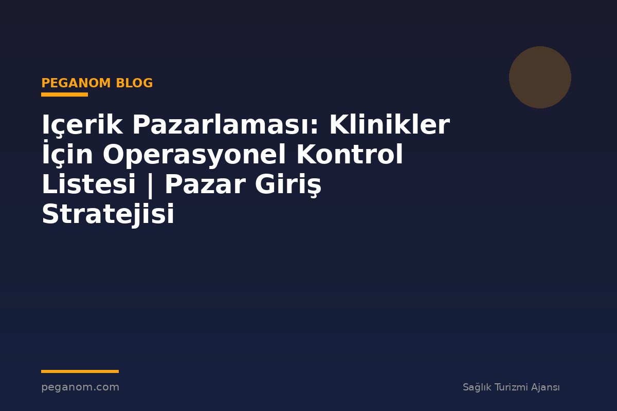 Içerik Pazarlaması: Klinikler İçin Operasyonel Kontrol Listesi | Pazar Giriş Stratejisi