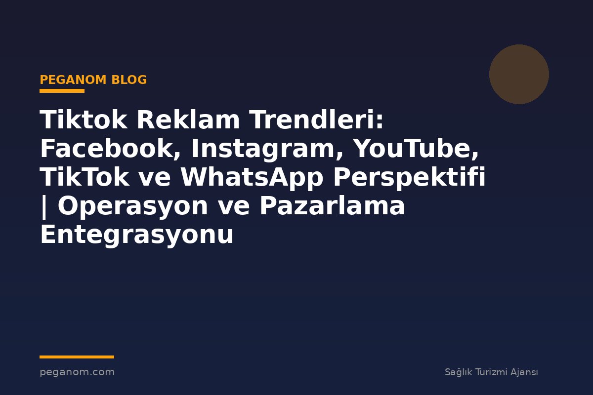 Tiktok Reklam Trendleri: Facebook, Instagram, YouTube, TikTok ve WhatsApp Perspektifi | Operasyon ve Pazarlama Entegrasyonu