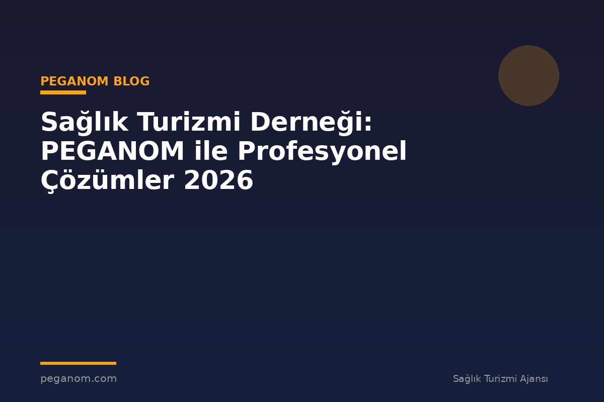 Sağlık Turizmi Derneği: PEGANOM ile Profesyonel Çözümler 2026