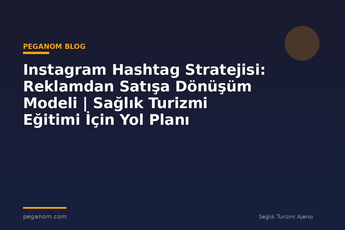 Instagram Hashtag Stratejisi: Reklamdan Satışa Dönüşüm Modeli | Sağlık Turizmi Eğitimi İçin Yol Planı