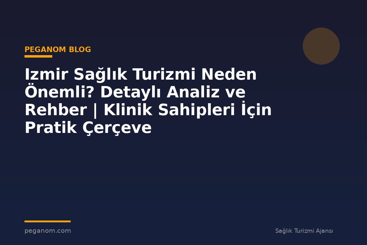 Izmir Sağlık Turizmi Neden Önemli? Detaylı Analiz ve Rehber | Klinik Sahipleri İçin Pratik Çerçeve