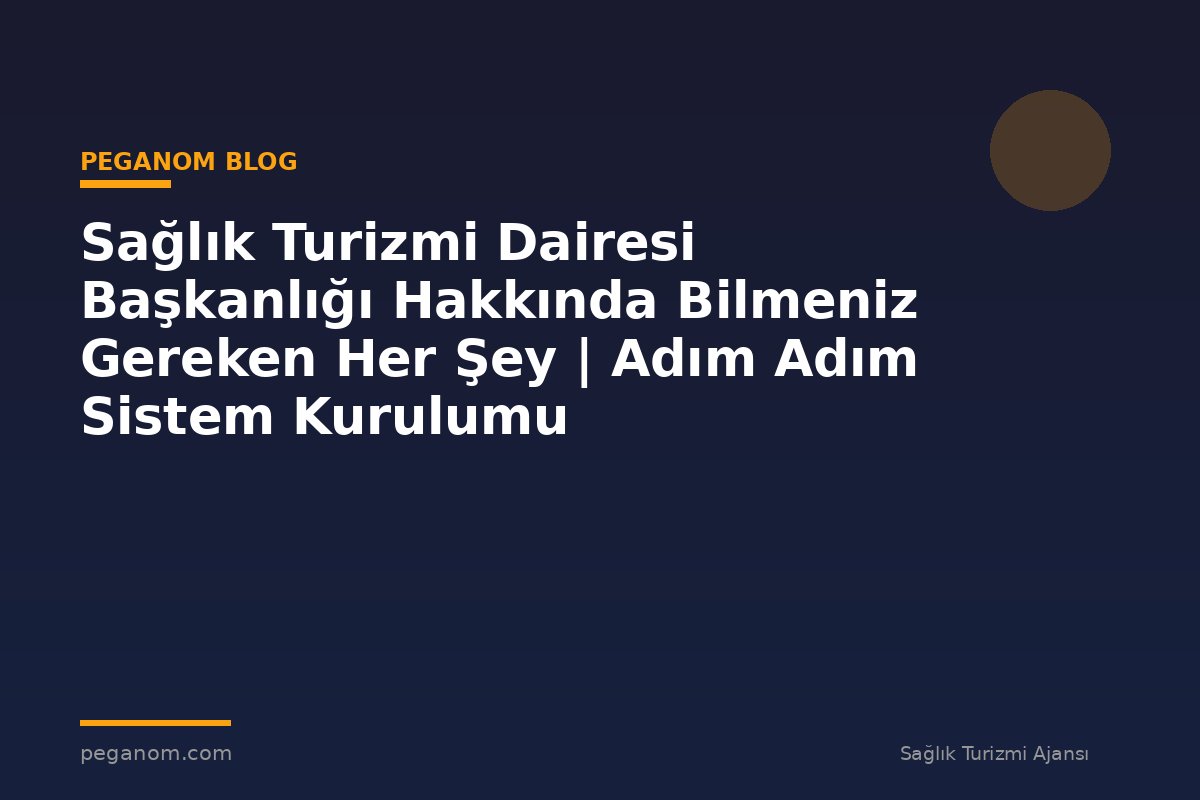 Sağlık Turizmi Dairesi Başkanlığı Hakkında Bilmeniz Gereken Her Şey | Adım Adım Sistem Kurulumu
