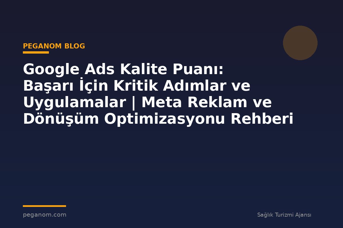 Google Ads Kalite Puanı: Başarı İçin Kritik Adımlar ve Uygulamalar | Meta Reklam ve Dönüşüm Optimizasyonu Rehberi