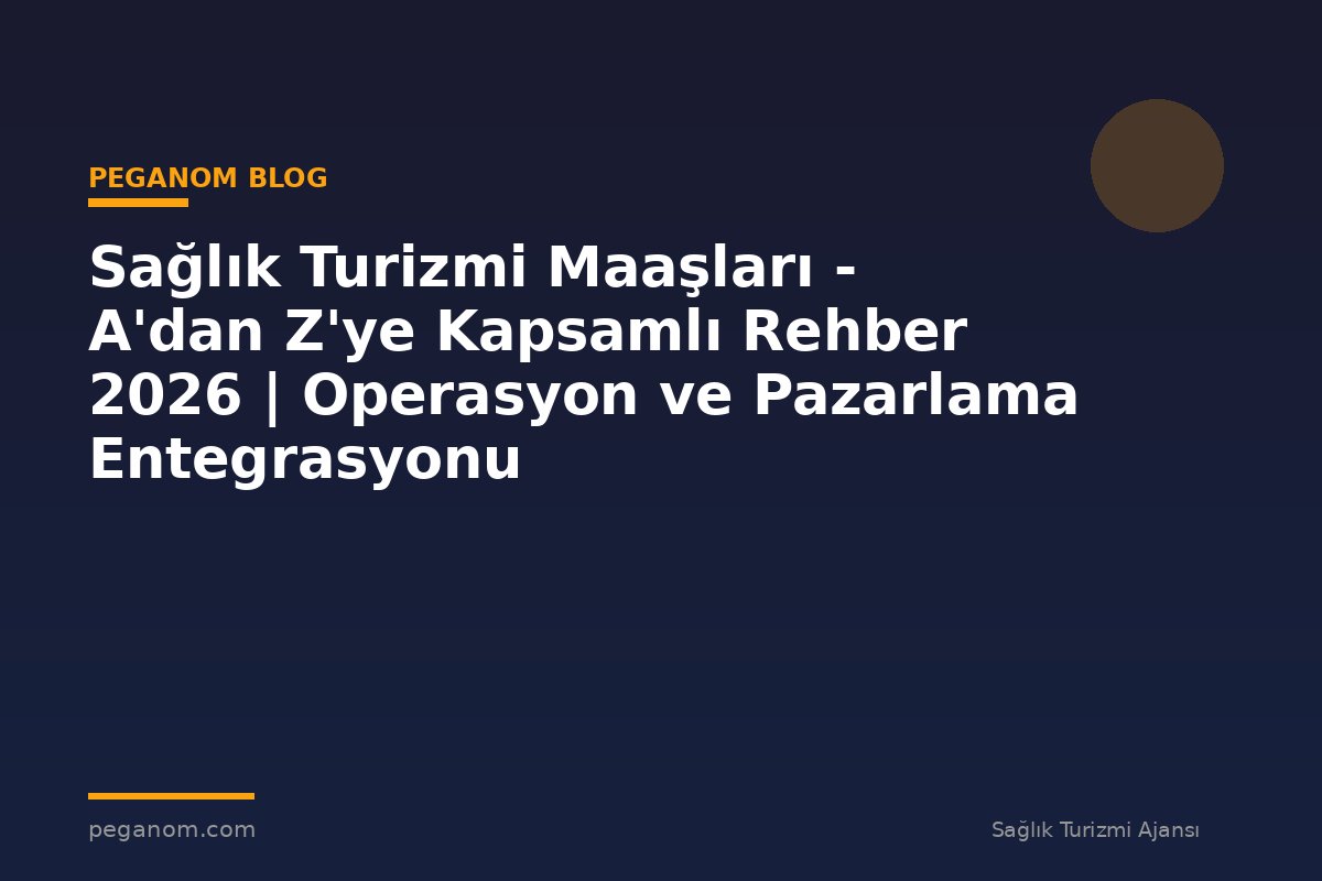 Sağlık Turizmi Maaşları - A'dan Z'ye Kapsamlı Rehber 2026 | Operasyon ve Pazarlama Entegrasyonu