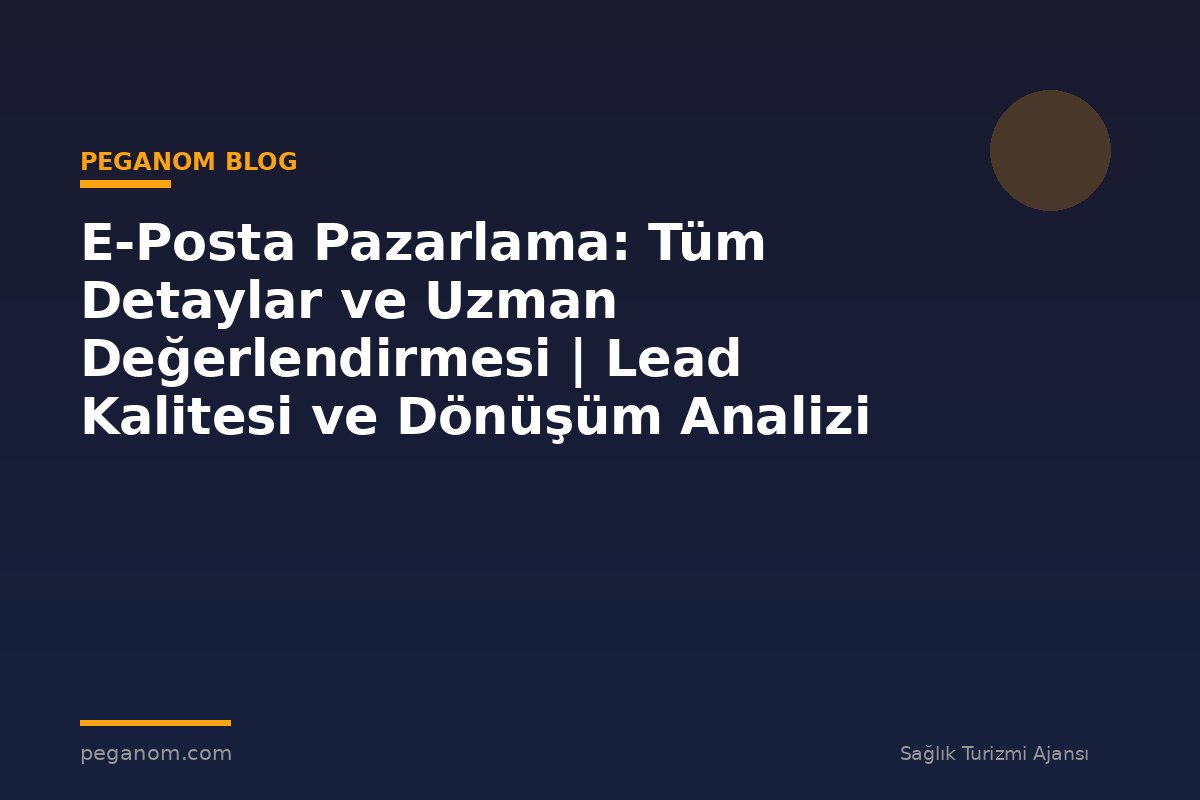 E-Posta Pazarlama: Tüm Detaylar ve Uzman Değerlendirmesi | Lead Kalitesi ve Dönüşüm Analizi