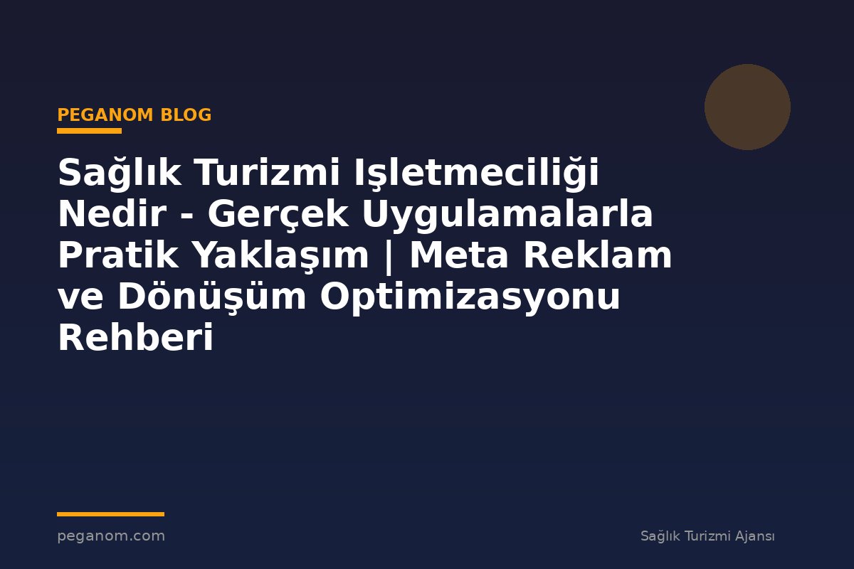 Sağlık Turizmi Işletmeciliği Nedir - Gerçek Uygulamalarla Pratik Yaklaşım | Meta Reklam ve Dönüşüm Optimizasyonu Rehberi