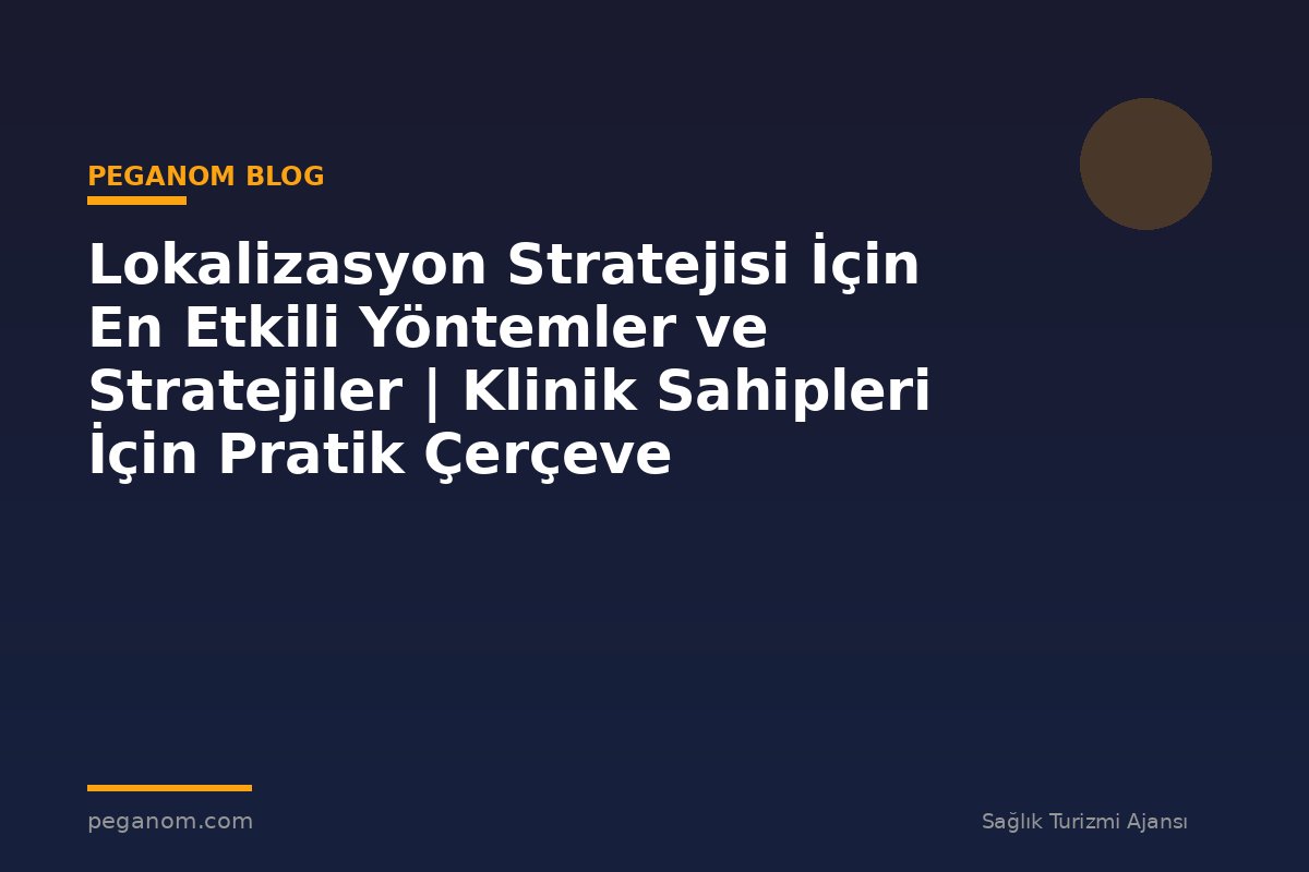 Lokalizasyon Stratejisi İçin En Etkili Yöntemler ve Stratejiler | Klinik Sahipleri İçin Pratik Çerçeve