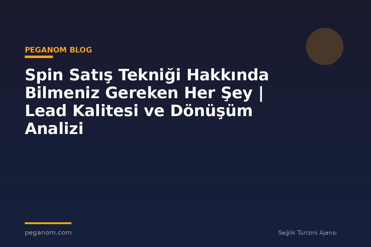 Spin Satış Tekniği Hakkında Bilmeniz Gereken Her Şey | Lead Kalitesi ve Dönüşüm Analizi