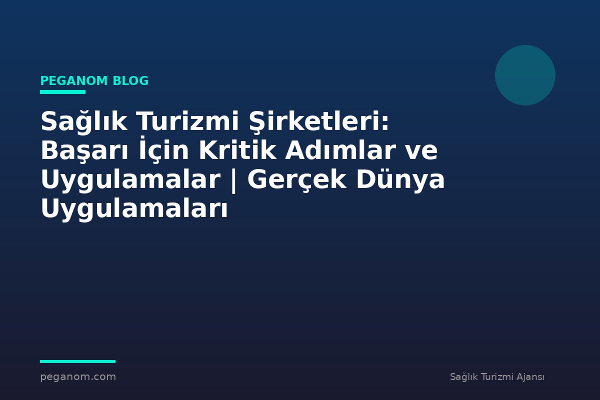 Sağlık Turizmi Şirketleri: Başarı İçin Kritik Adımlar ve Uygulamalar | Gerçek Dünya Uygulamaları