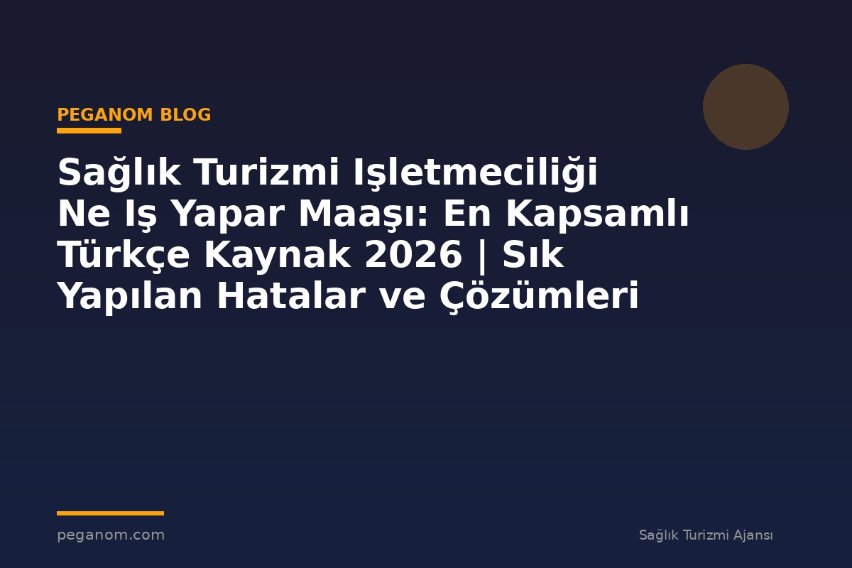 Sağlık Turizmi Işletmeciliği Ne Iş Yapar Maaşı: En Kapsamlı Türkçe Kaynak 2026 | Sık Yapılan Hatalar ve Çözümleri