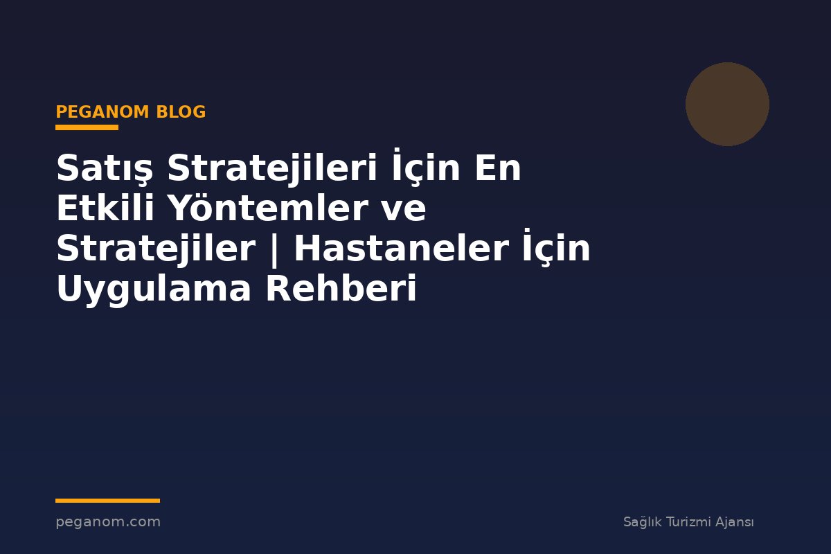 Satış Stratejileri İçin En Etkili Yöntemler ve Stratejiler | Hastaneler İçin Uygulama Rehberi