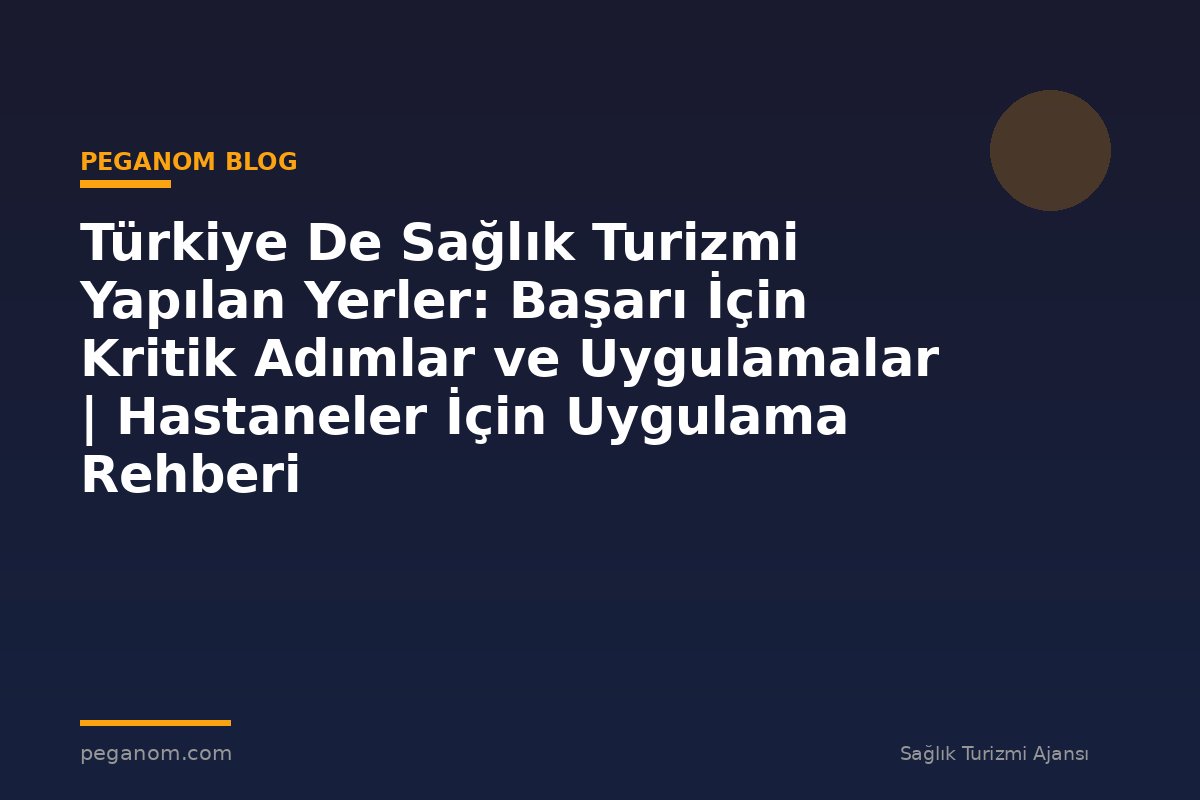 Türkiye De Sağlık Turizmi Yapılan Yerler: Başarı İçin Kritik Adımlar ve Uygulamalar | Hastaneler İçin Uygulama Rehberi