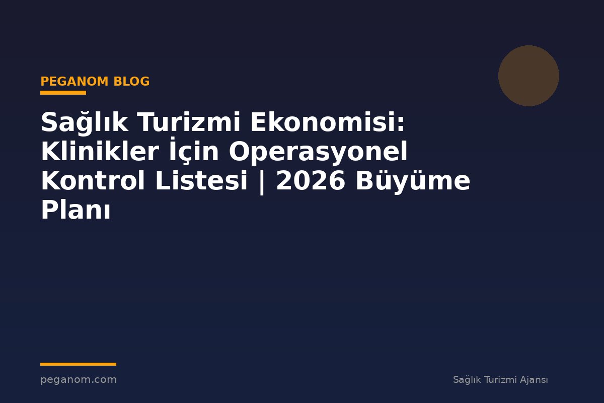 Sağlık Turizmi Ekonomisi: Klinikler İçin Operasyonel Kontrol Listesi | 2026 Büyüme Planı