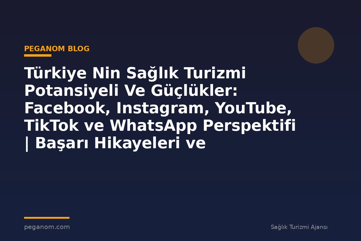 Türkiye Nin Sağlık Turizmi Potansiyeli Ve Güçlükler: Facebook, Instagram, YouTube, TikTok ve WhatsApp Perspektifi | Başarı Hikayeleri ve Örnekler