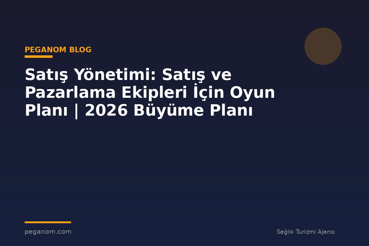 Satış Yönetimi: Satış ve Pazarlama Ekipleri İçin Oyun Planı | 2026 Büyüme Planı
