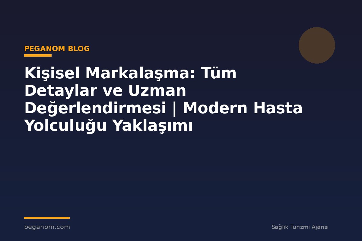 Kişisel Markalaşma: Tüm Detaylar ve Uzman Değerlendirmesi | Modern Hasta Yolculuğu Yaklaşımı