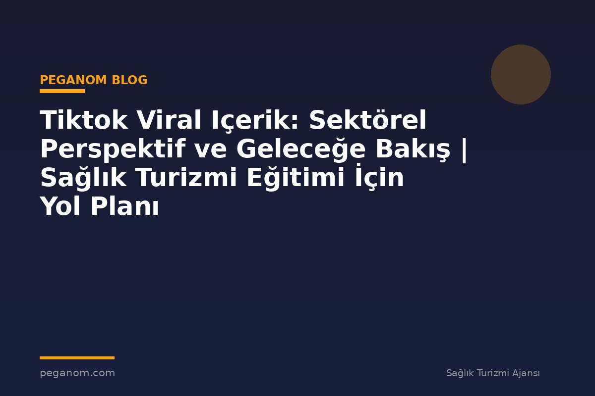 Tiktok Viral Içerik: Sektörel Perspektif ve Geleceğe Bakış | Sağlık Turizmi Eğitimi İçin Yol Planı