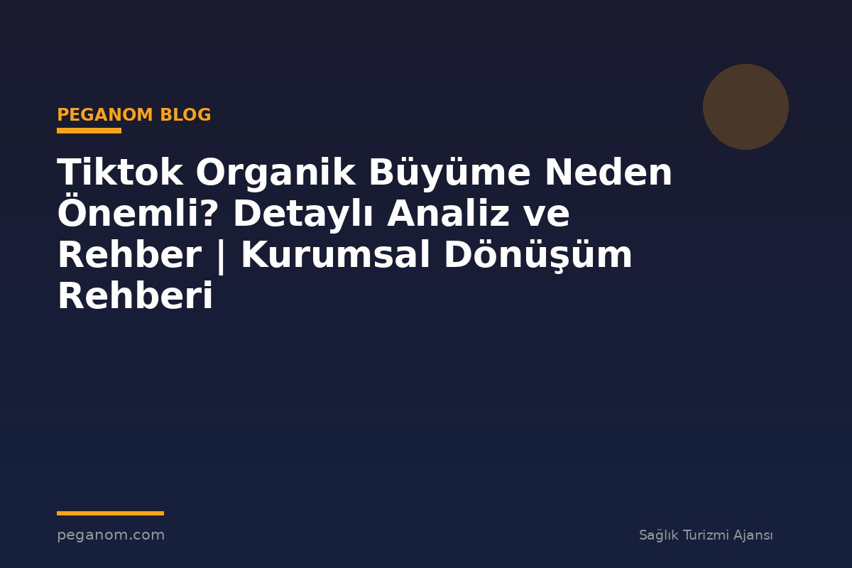 Tiktok Organik Büyüme Neden Önemli? Detaylı Analiz ve Rehber | Kurumsal Dönüşüm Rehberi
