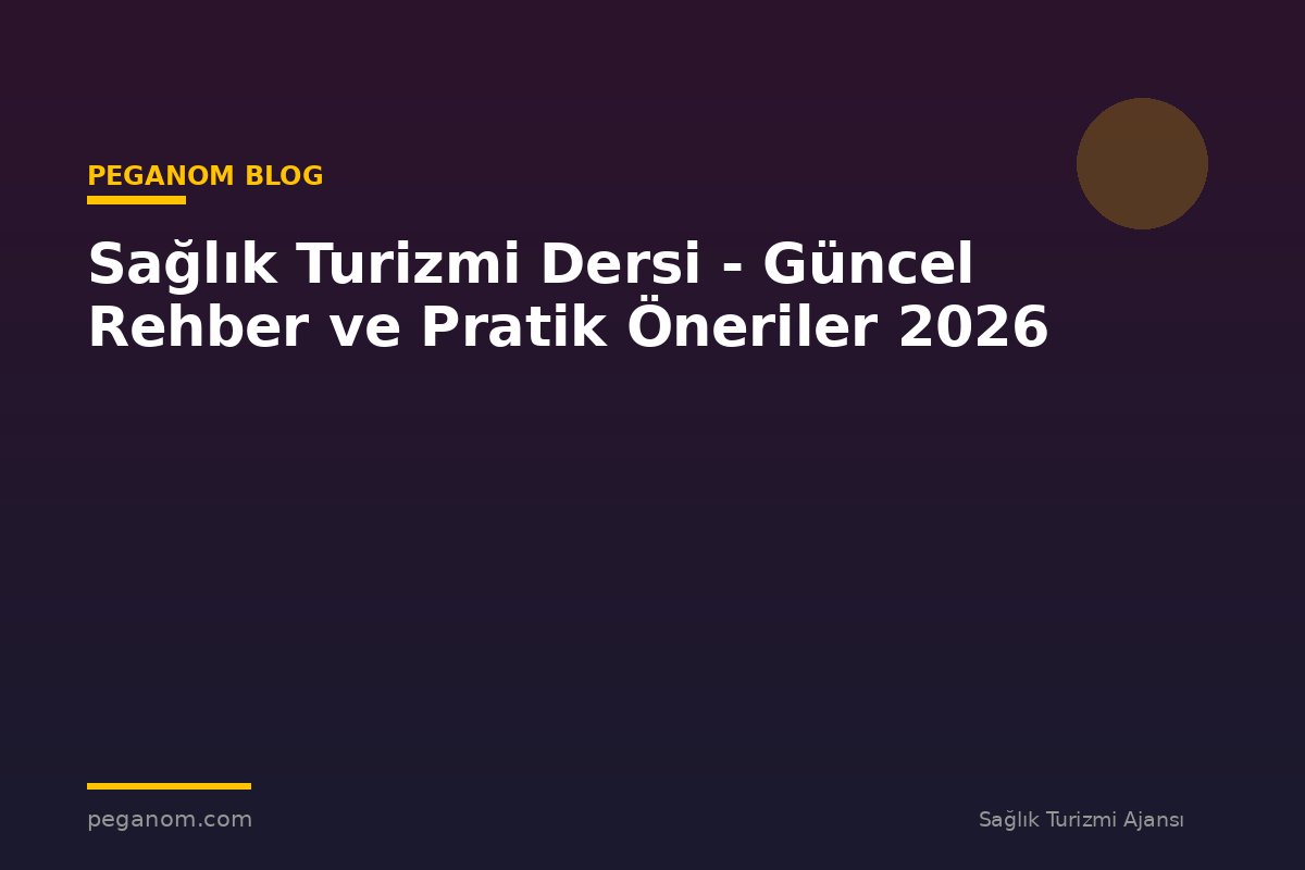 Sağlık Turizmi Dersi - Güncel Rehber ve Pratik Öneriler 2026