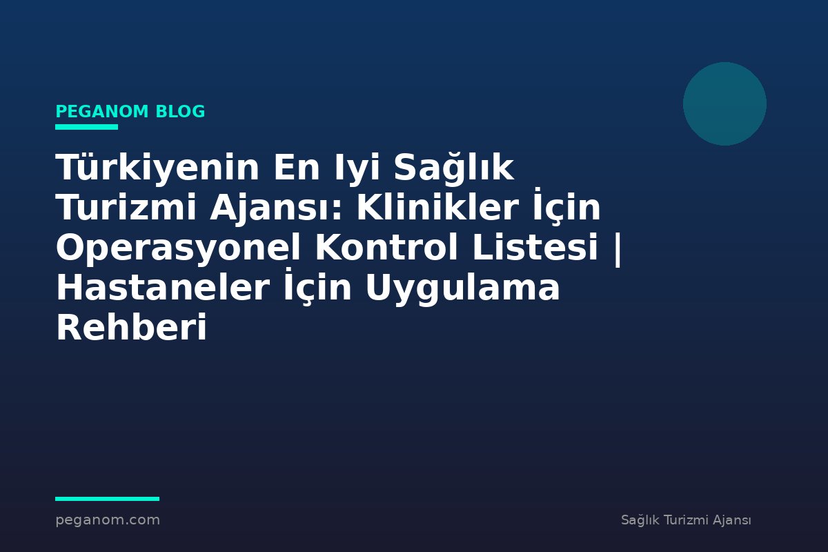 Türkiyenin En Iyi Sağlık Turizmi Ajansı: Klinikler İçin Operasyonel Kontrol Listesi | Hastaneler İçin Uygulama Rehberi