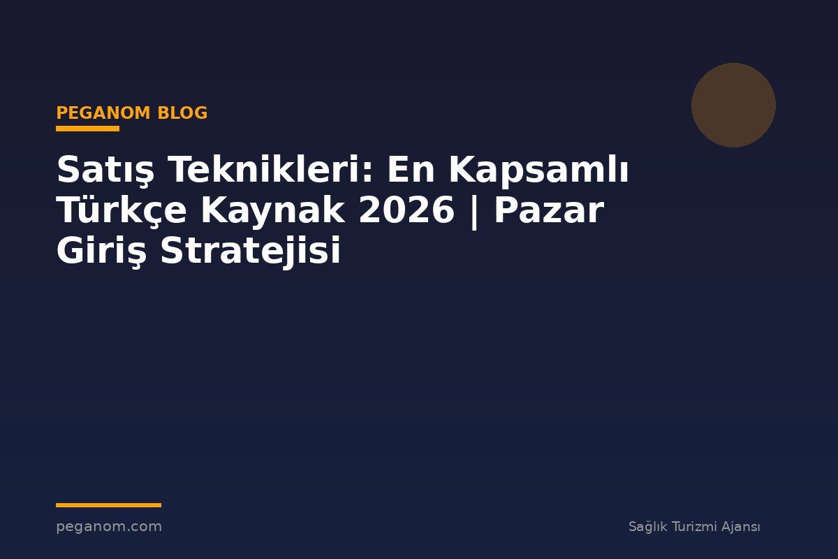 Satış Teknikleri: En Kapsamlı Türkçe Kaynak 2026 | Pazar Giriş Stratejisi